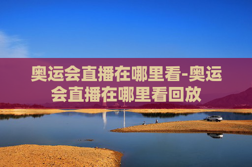 奥运会直播在哪里看-奥运会直播在哪里看回放