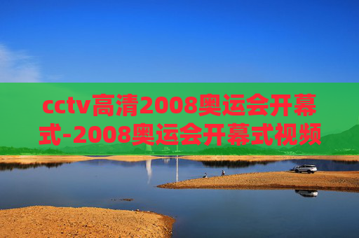 cctv高清2008奥运会开幕式-2008奥运会开幕式视频回放