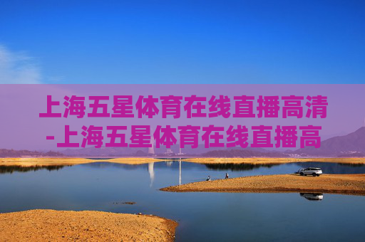 上海五星体育在线直播高清-上海五星体育在线直播高清回放