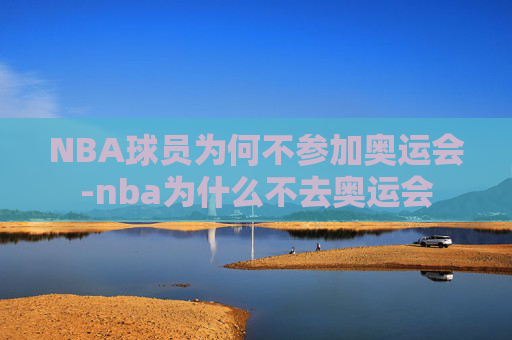 NBA球员为何不参加奥运会-nba为什么不去奥运会