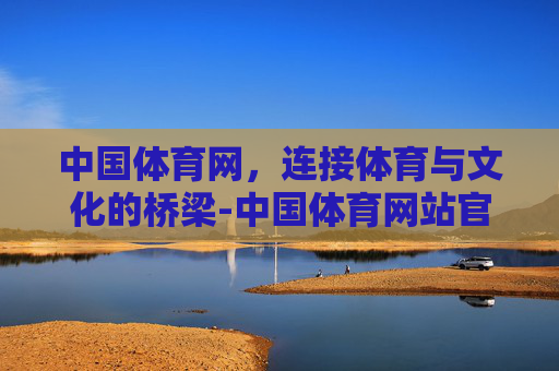 中国体育网，连接体育与文化的桥梁-中国体育网站官网首页