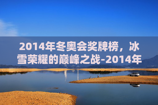 2014年冬奥会奖牌榜，冰雪荣耀的巅峰之战-2014年冬奥会中国奖牌榜名次是多少