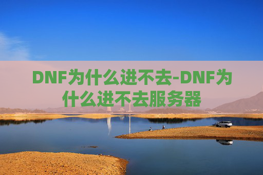 DNF为什么进不去-DNF为什么进不去服务器