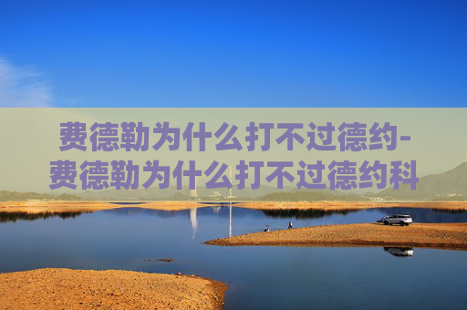 费德勒为什么打不过德约-费德勒为什么打不过德约科维奇