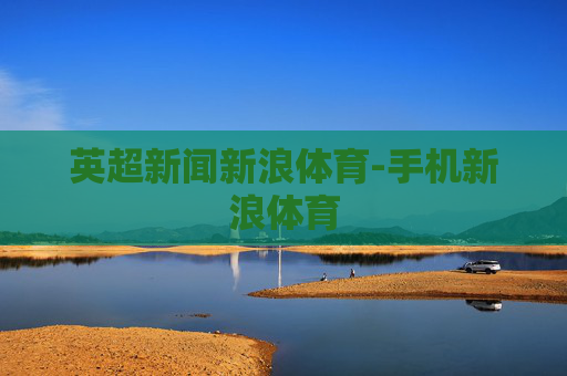 英超新闻新浪体育-手机新浪体育