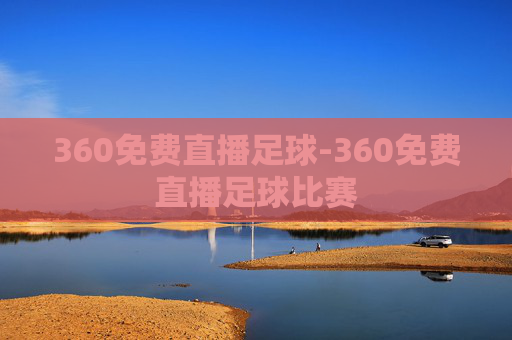 360免费直播足球-360免费直播足球比赛
