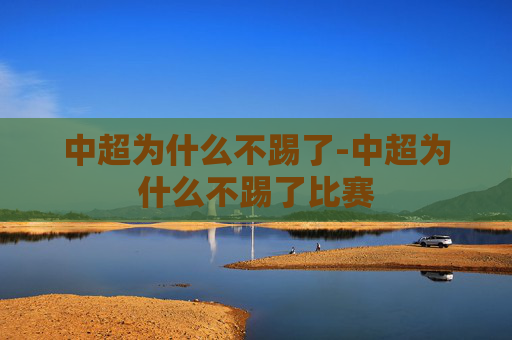 中超为什么不踢了-中超为什么不踢了比赛