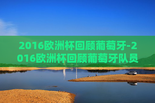 2016欧洲杯回顾葡萄牙-2016欧洲杯回顾葡萄牙队员