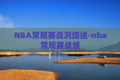 NBA常规赛战况综述-nba常规赛战绩