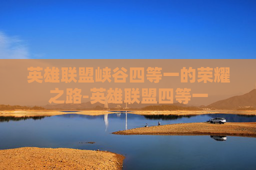 英雄联盟峡谷四等一的荣耀之路-英雄联盟四等一