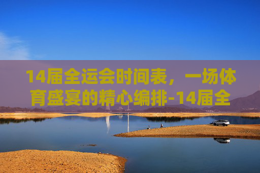 14届全运会时间表，一场体育盛宴的精心编排-14届全运会时间表格