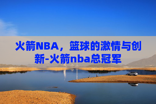 火箭NBA，篮球的激情与创新-火箭nba总冠军