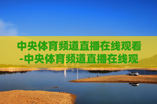 中央体育频道直播在线观看-中央体育频道直播在线观看nba