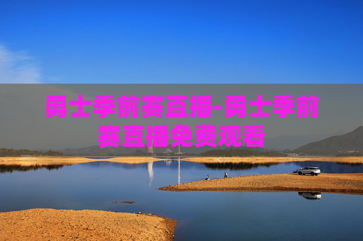 勇士季前赛直播-勇士季前赛直播免费观看