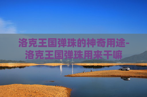 洛克王国弹珠的神奇用途-洛克王国弹珠用来干嘛