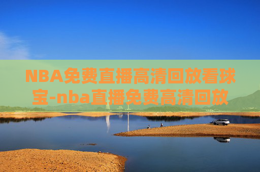 NBA免费直播高清回放看球宝-nba直播免费高清回放 看球宝