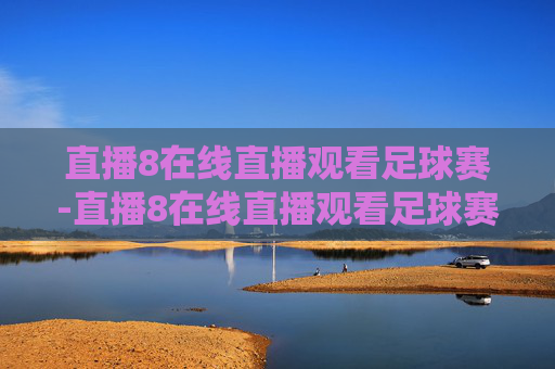 直播8在线直播观看足球赛-直播8在线直播观看足球赛直播8
