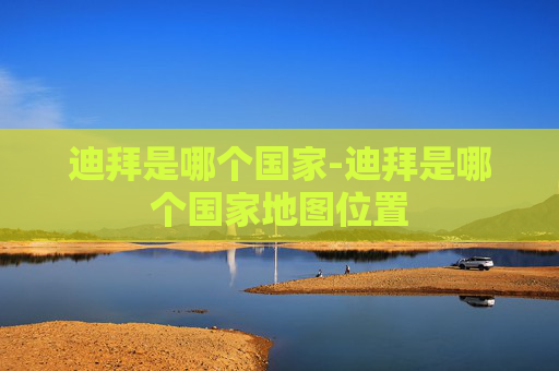 迪拜是哪个国家-迪拜是哪个国家地图位置