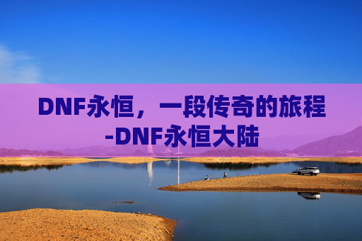 DNF永恒，一段传奇的旅程-DNF永恒大陆