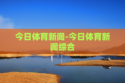 今日体育新闻-今日体育新闻综合