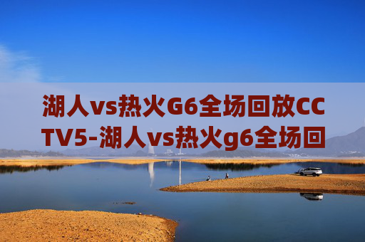 湖人vs热火G6全场回放CCTV5-湖人vs热火g6全场回放中文