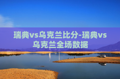 瑞典vs乌克兰比分-瑞典vs乌克兰全场数据