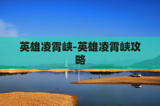 英雄凌霄峡-英雄凌霄峡攻略