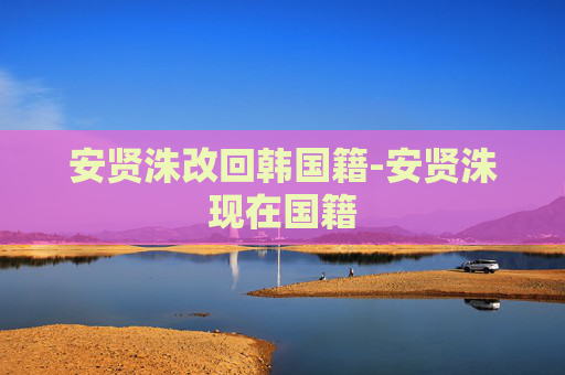 安贤洙改回韩国籍-安贤洙现在国籍