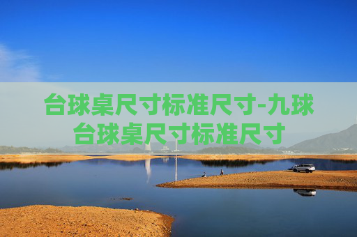 台球桌尺寸标准尺寸-九球台球桌尺寸标准尺寸