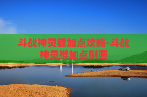 斗战神灵猴加点攻略-斗战神灵猴加点刷图