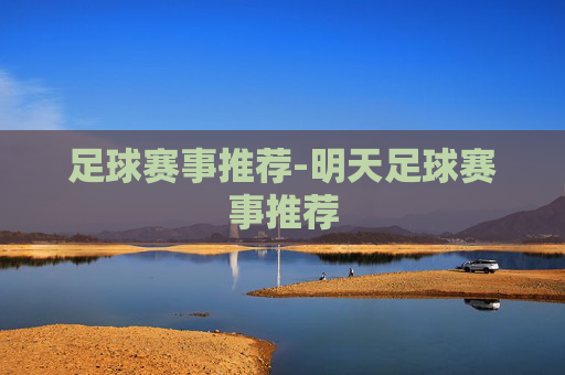足球赛事推荐-明天足球赛事推荐