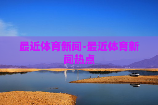 最近体育新闻-最近体育新闻热点