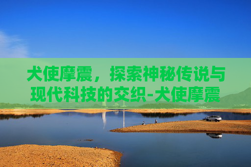 犬使摩震，探索神秘传说与现代科技的交织-犬使摩震卡片