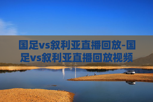 国足vs叙利亚直播回放-国足vs叙利亚直播回放视频