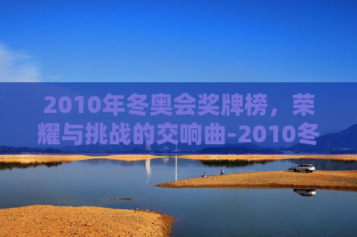 2010年冬奥会奖牌榜，荣耀与挑战的交响曲-2010冬奥会奖牌榜中国排第几