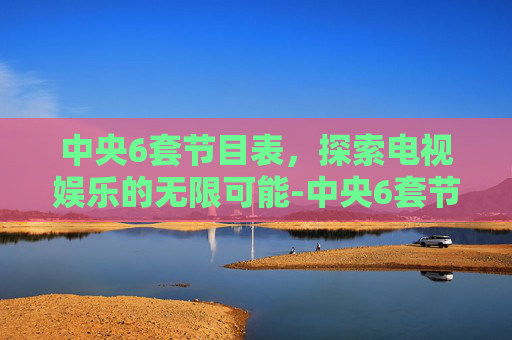 中央6套节目表，探索电视娱乐的无限可能-中央6套节目表全天