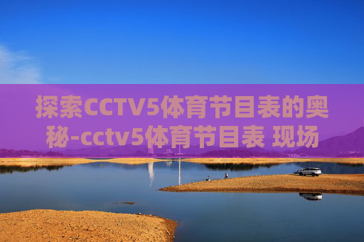 探索CCTV5体育节目表的奥秘-cctv5体育节目表 现场直播高清