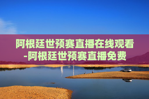 阿根廷世预赛直播在线观看-阿根廷世预赛直播免费