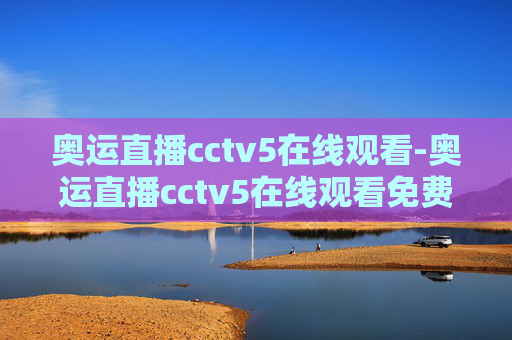奥运直播cctv5在线观看-奥运直播cctv5在线观看免费