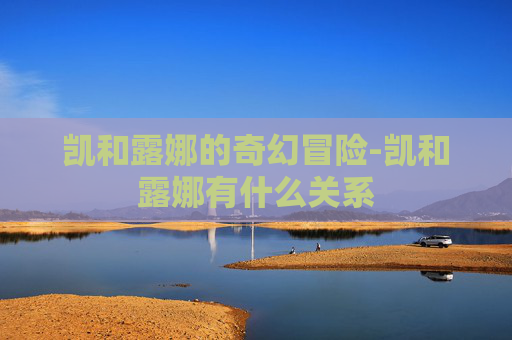 凯和露娜的奇幻冒险-凯和露娜有什么关系