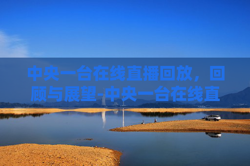中央一台在线直播回放，回顾与展望-中央一台在线直播回放今日说法