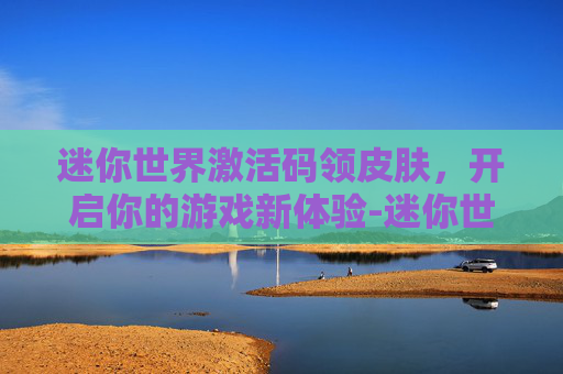 迷你世界激活码领皮肤，开启你的游戏新体验-迷你世界激活码领皮肤永久