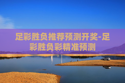 足彩胜负推荐预测开奖-足彩胜负彩精准预测