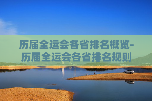历届全运会各省排名概览-历届全运会各省排名规则