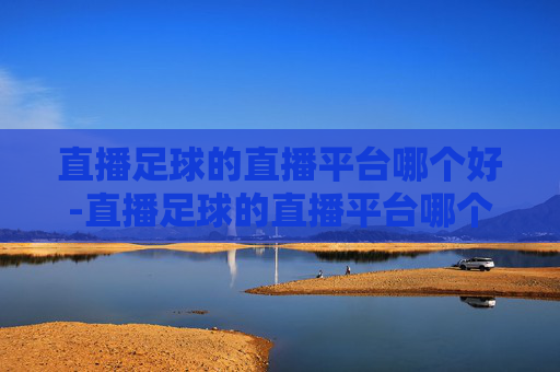 直播足球的直播平台哪个好-直播足球的直播平台哪个好一点