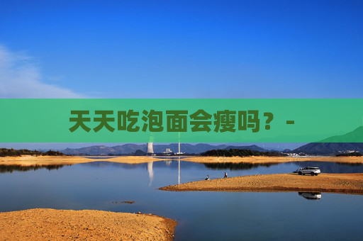天天吃泡面会瘦吗？-