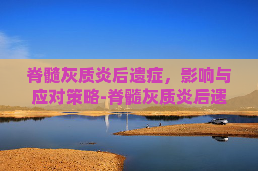 脊髓灰质炎后遗症，影响与应对策略-脊髓灰质炎后遗症查体描述