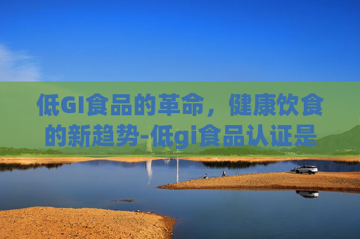 低GI食品的革命，健康饮食的新趋势-低gi食品认证是什么意思