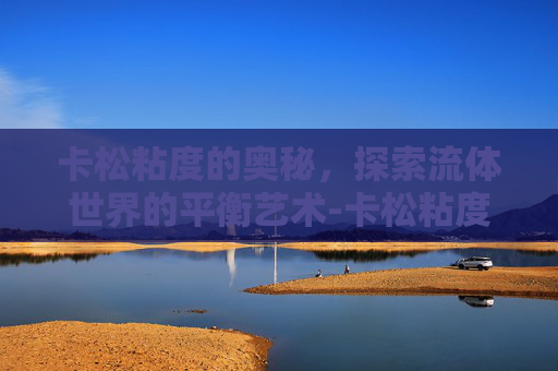 卡松粘度的奥秘，探索流体世界的平衡艺术-卡松粘度高怎么回事