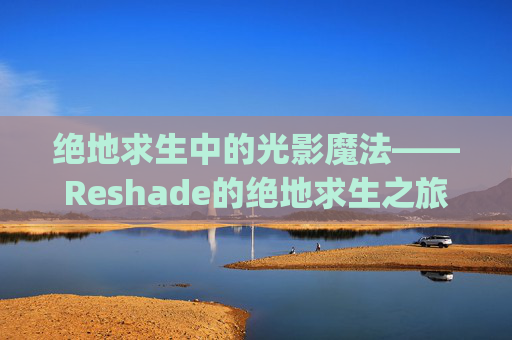 绝地求生中的光影魔法——Reshade的绝地求生之旅-绝地求生region